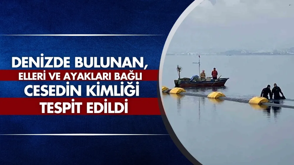 Denizde bulunan, elleri ve ayakları bağlı cesedin kimliği tespit edildi