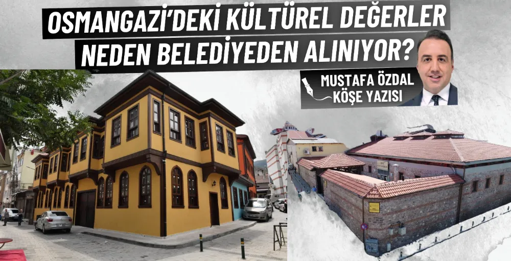 Osmangazi’deki kültürel değerler neden belediyeden alınıyor?