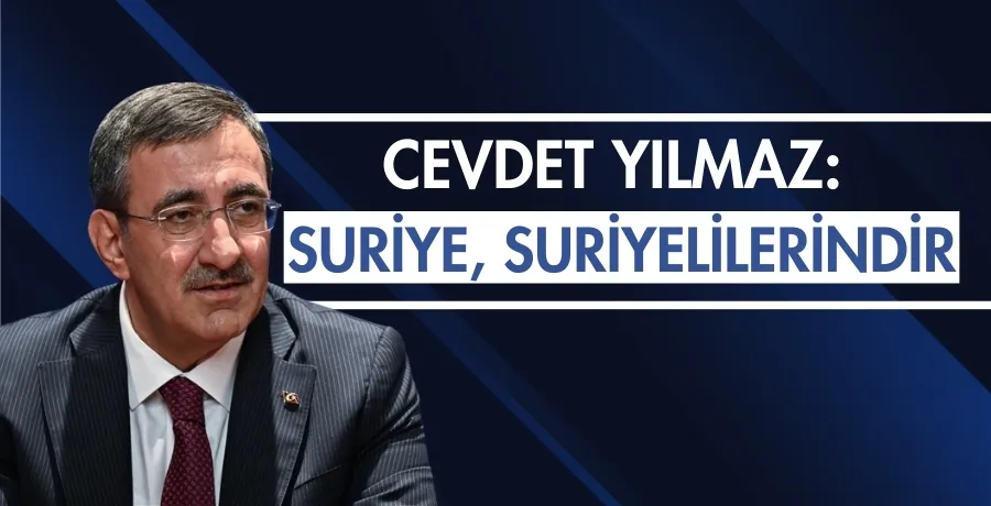 Cumhurbaşkanı Yardımcısı Yılmaz: Suriye, Suriyelilerindir