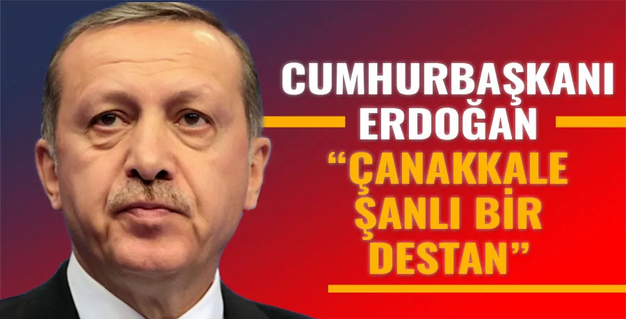 Cumhurbaşkanı Erdoğan: Çanakkale Zaferi, şanlı bir destan