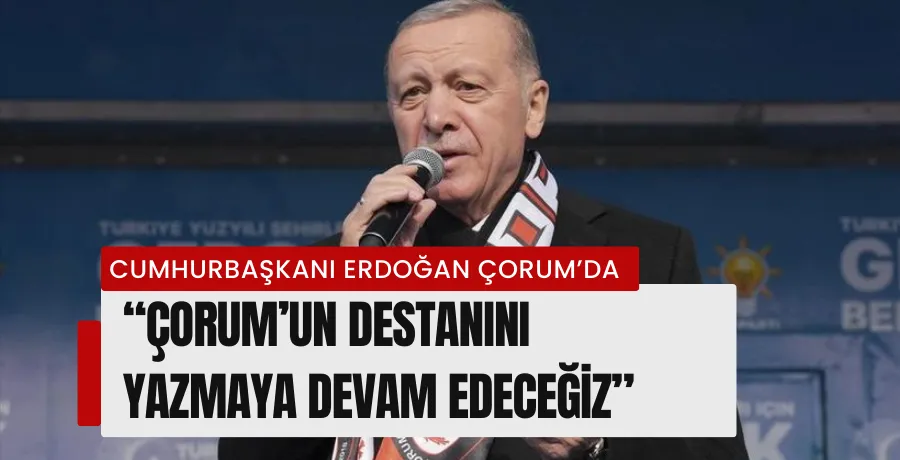 Cumhurbaşkanı Erdoğan, Çorumlulara seslendi