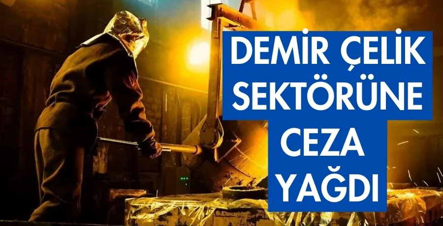 Demir-çelik sektöründe rekor ceza: 2 firmaya 7 milyar TL ceza kesildi!