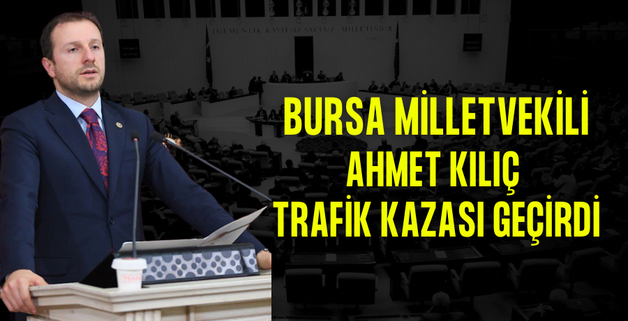 Bursa Milletvekili Ahmet Yıldız ve danışmanı kaza geçirdi