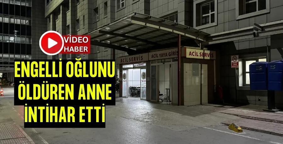 Engelli çocuğunu öldüren anne intihar etti