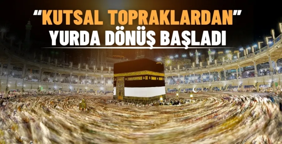 Hacıların kutsal topraklardan yurda dönüşü başladı