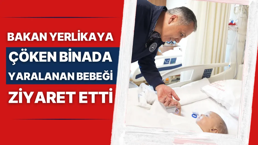 Bakan Yerlikaya çöken binada yaralanan bebeği ziyaret etti