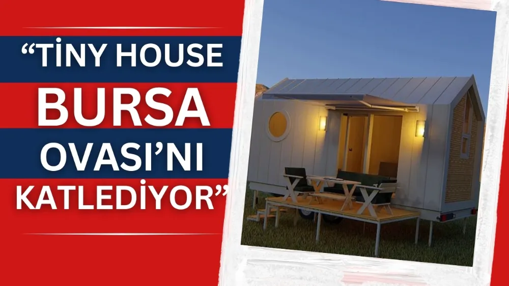 Tiny House Bursa Ovası’nı katlediyor 