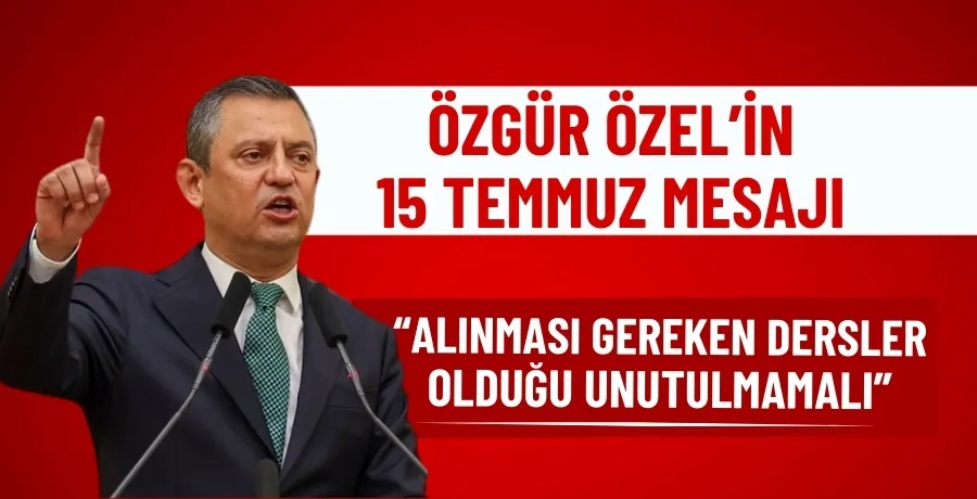 Özgür Özel15 Temmuz dolayısıyla bir mesaj yayımladı