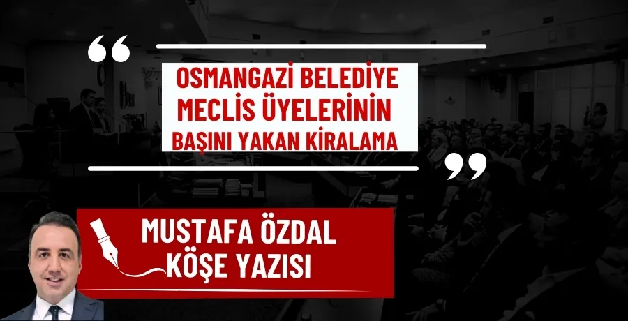 Osmangazi Belediye meclis üyelerinin başını yakan kiralama  