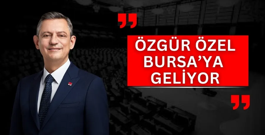 Özgür Özel, Bursa’ya geliyor 