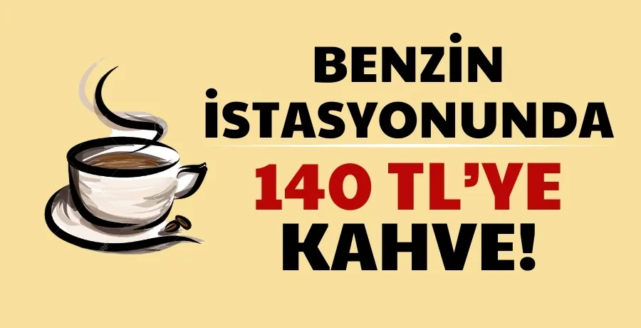 Benzin İstasyonunda 140 TL Kahve: Türkiye’de Neden Böyle Pahalı?