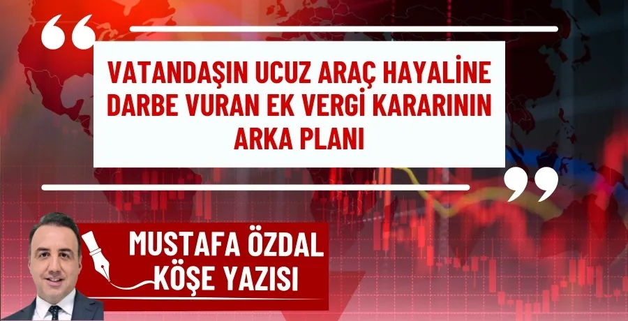 Vatandaşın ucuz araç hayaline darbe vuran ek vergi kararının arka planı 