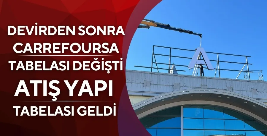 Devirden sonra CarrefourSa tabelası değişti, Atış Yapı tabelası geldi 