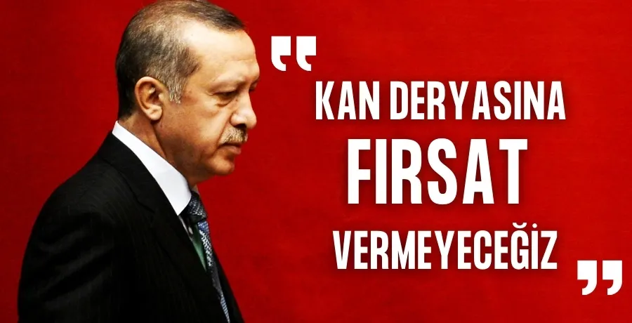 Cumhurbaşkanı Erdoğan: Kan deryasına fırsat vermeyeceğiz