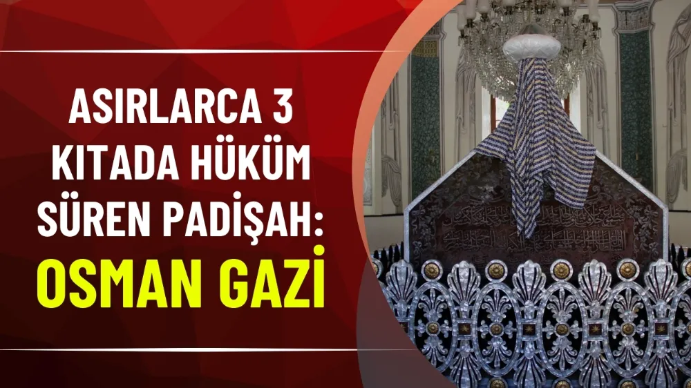 Asırlarca 3 kıtada hüküm süren devlete ismini veren padişah: Osman Gazi