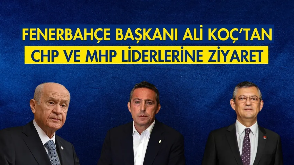 Fenerbahçe Başkanı Ali Koç’tan CHP ve MHP liderlerine ziyaret