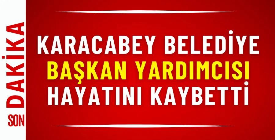 Karacabey Belediye Başkan Yardımcısı hayatını kaybetti