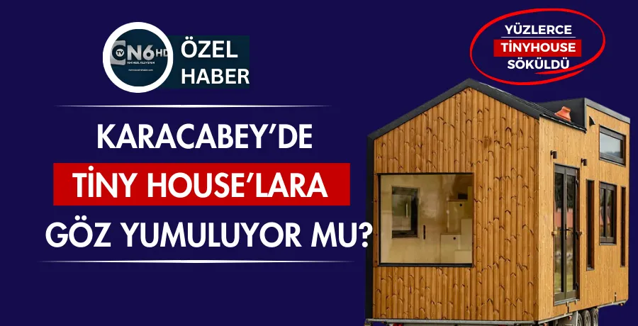 Karacabey’de Tiny House’lara  göz yumuluyor mu?