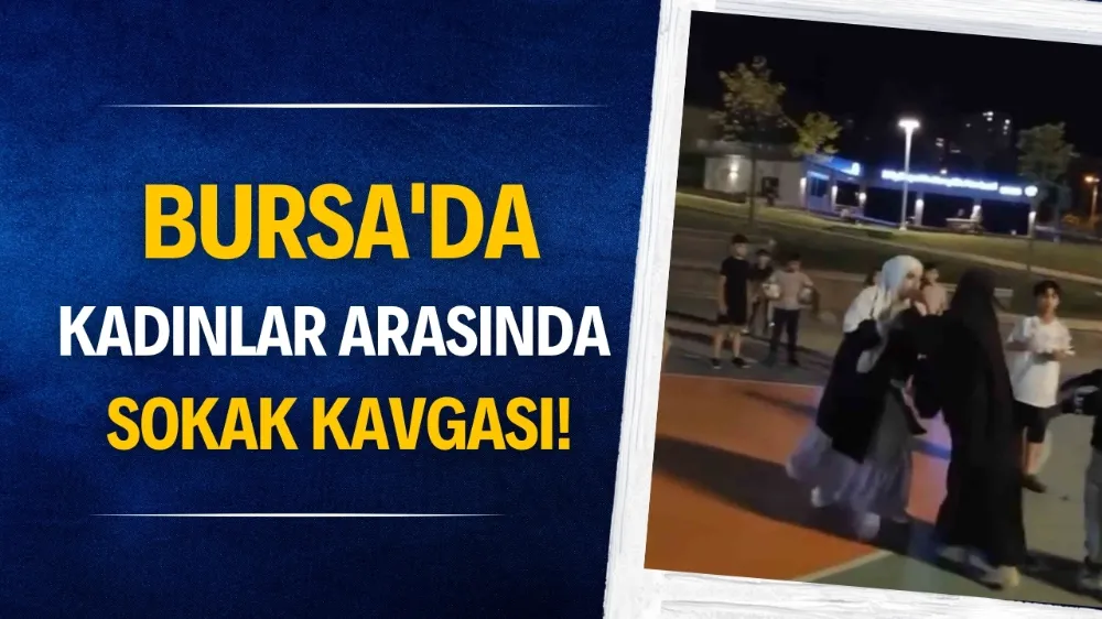 Bursa’da kadınlar arasında çıkan tartışma kavgaya dönüştü