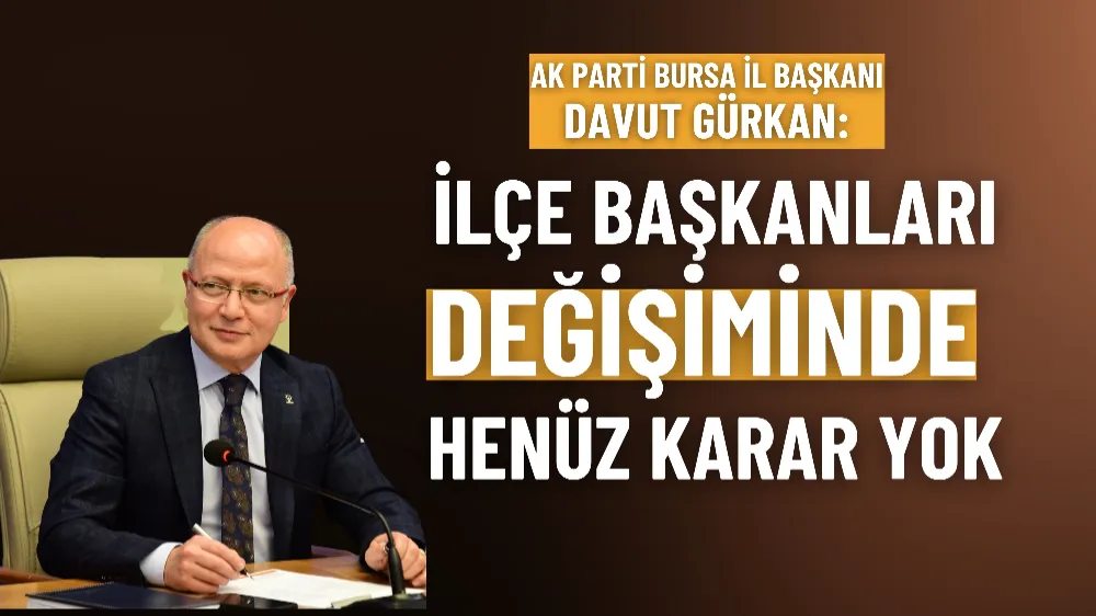 AK Parti İl Başkanı Gürkan: İlçe başkanları değişiminde henüz karar yok