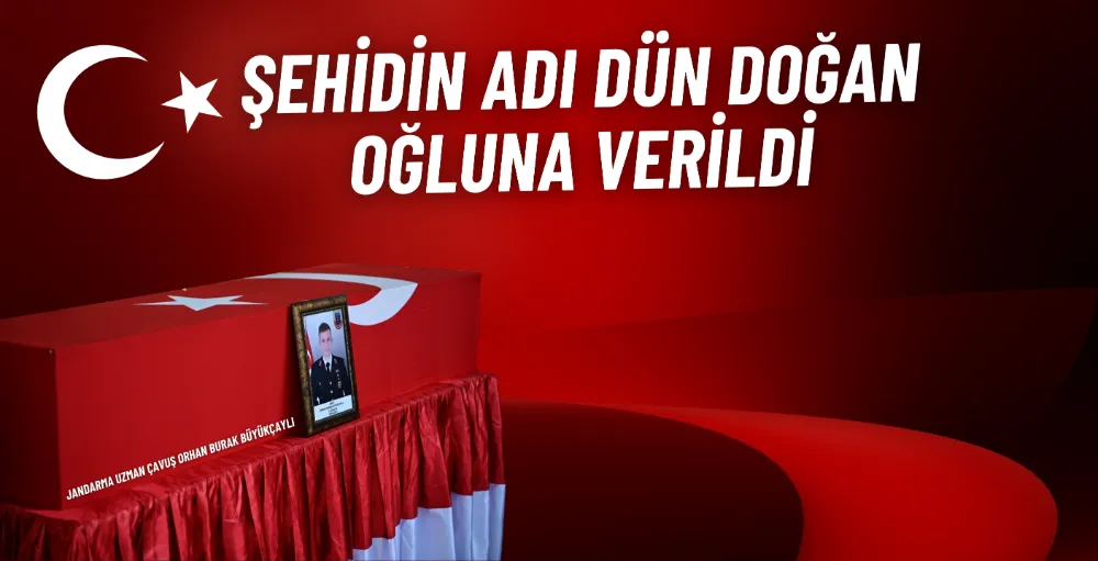 Şehidin adı dünyaya gelen oğluna verildi