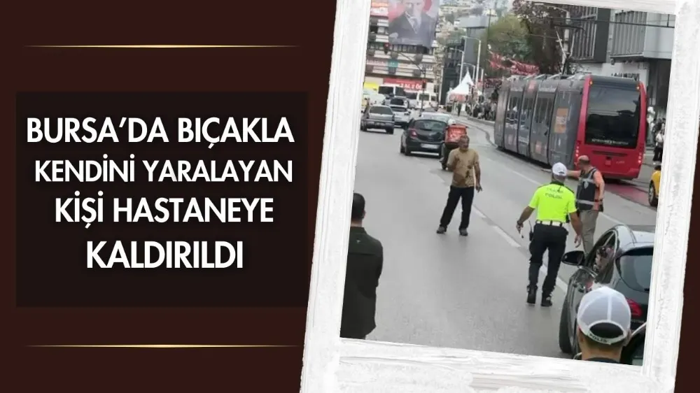 Bursa’da bıçakla kendini yaralayan kişi hastaneye kaldırıldı