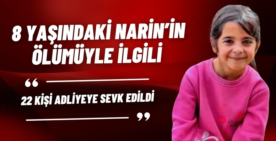 8 Yaşındaki Narin’in ölümüyle ilgili 22 kişi adliyeye sevk edildi