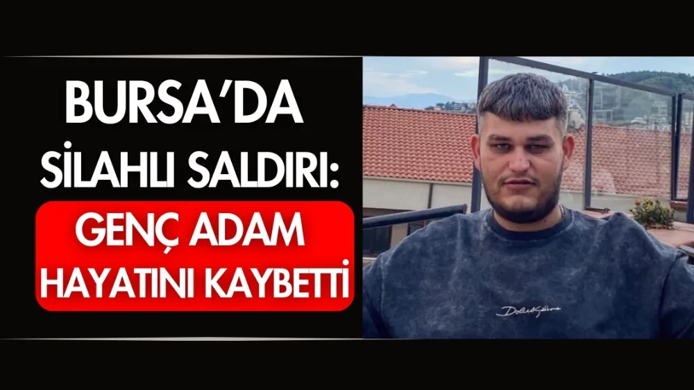 Bursa’da silahlı saldırı: Genç adam hayatını kaybetti