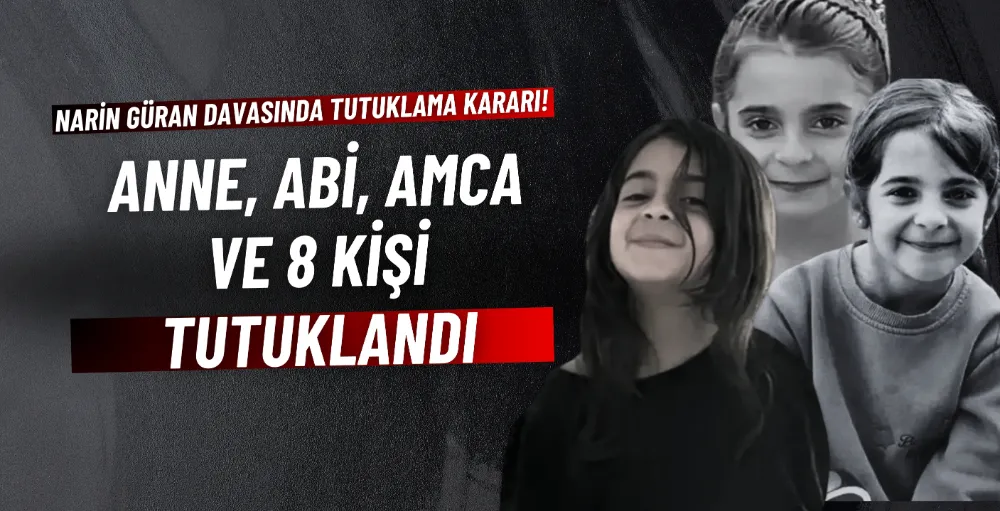 Narin davasında tutuklama kararı: Anne ve ağabey dahil 8 kişi tutuklandı