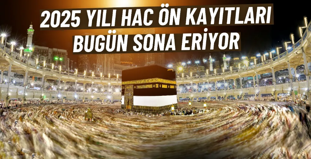 2025 yılı hac ön kayıtları bugün sona eriyor