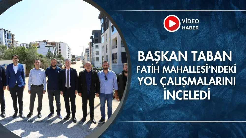 Başkan Taban, Fatih Mahallesi’ndeki yol çalışmalarını inceledi