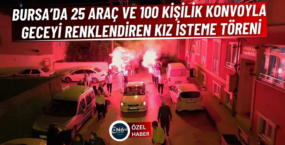 Bursa’da 25 araç ve 100 kişilik konvoyla geceyi renklendiren kız isteme töreni