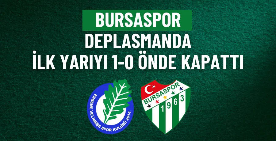 Bursaspor Ergene Velimeşespor deplasmanında ilk yarıyı önde kapattı