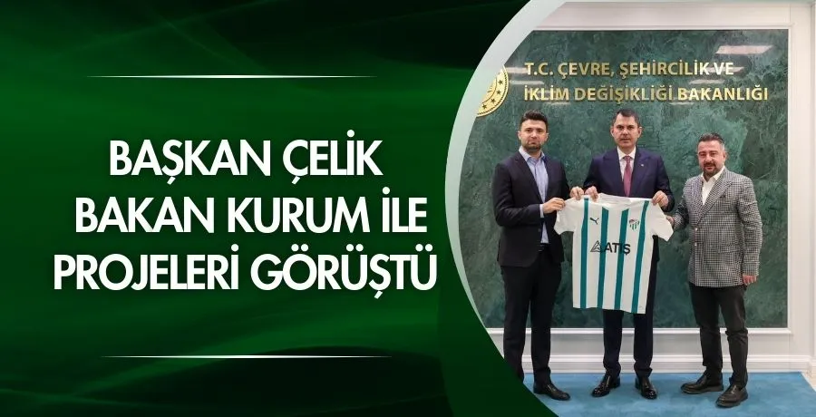 Başkan Çelik, Bakan Kurum ile projeleri görüştü