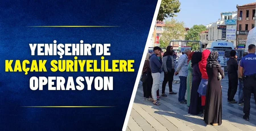 Yenişehir’de kaçak suriyelilere operasyon