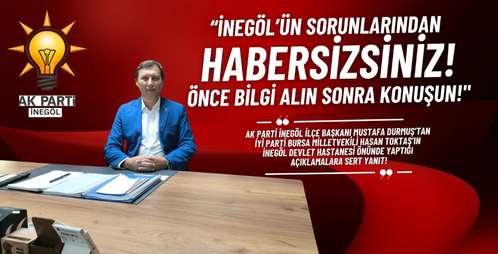 AK Parti İnegöl İlçe Başkanı Mustafa Durmuş’tan İYİ Parti Milletvekili Toktaş’a tepki