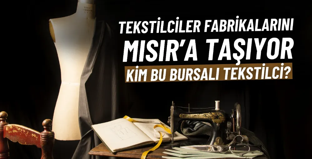 Tekstilciler fabrikalarını Mısır’a taşıyor: Kim bu Bursalı tekstilci!