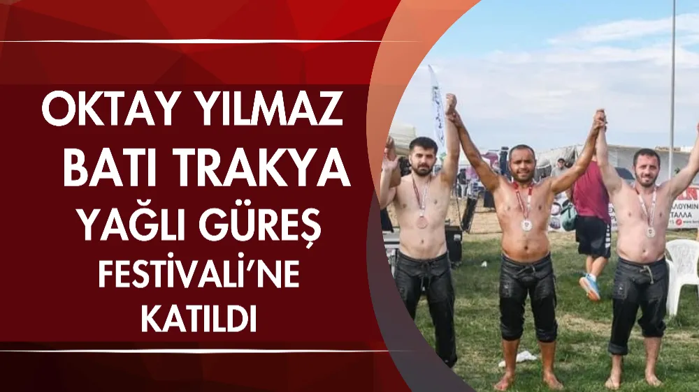 Oktay Yılmaz, Batı Trakya Yağlı Güreş Festivali’ne katıldı