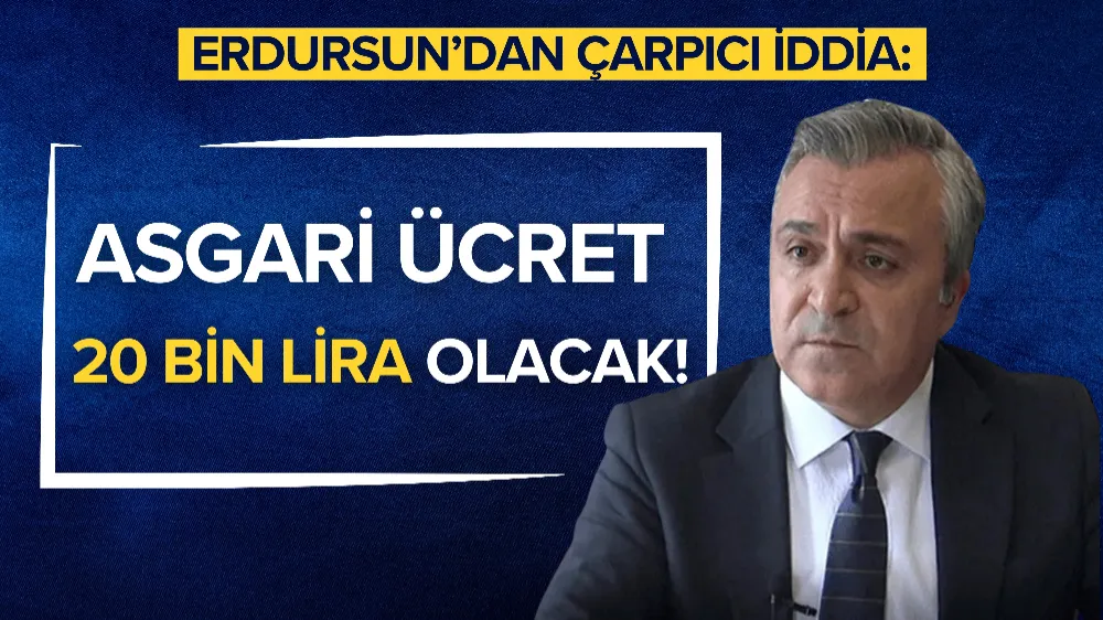 Erdursun’dan çarpıcı iddia: Asgari ücret 20 bin lira olacak!