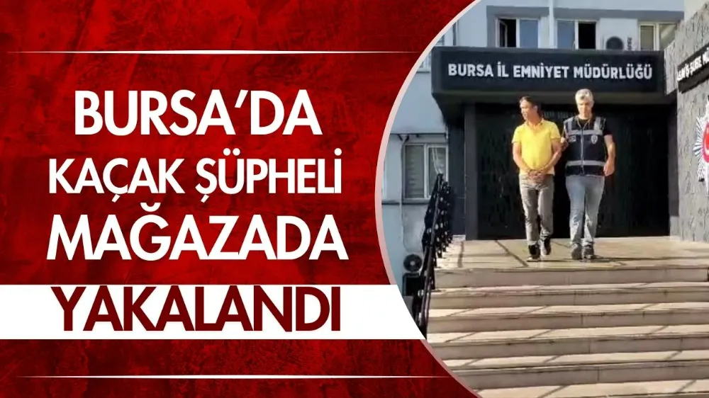 Bursa’da kaçak şüpheli mağazada yakalandı