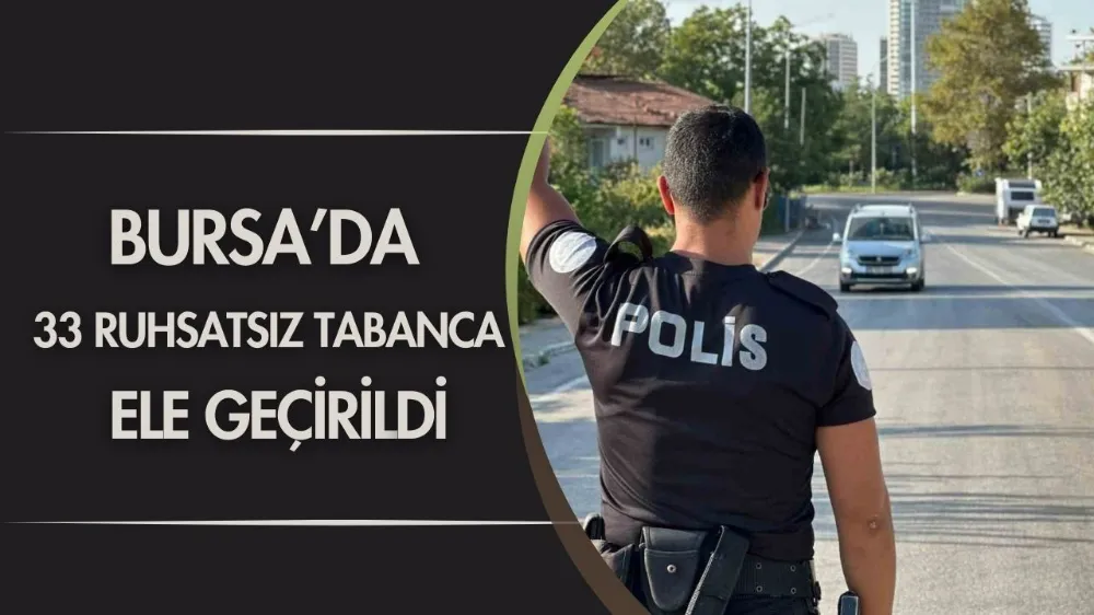 Bursa’da 33 ruhsatsız tabanca ele geçirildi