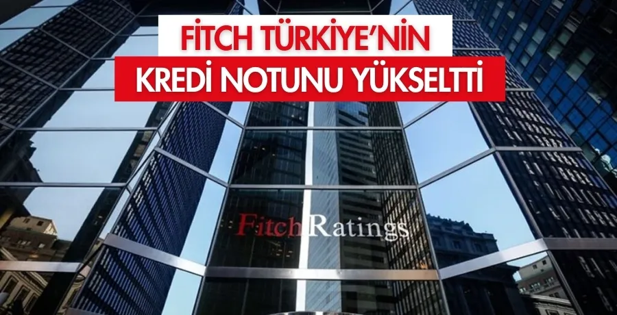 Fitch Türkiye’nin kredi notunu yükseltti