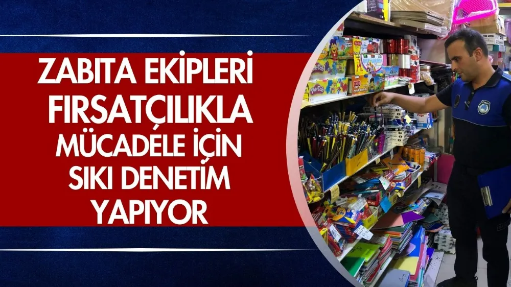 Zabıta ekipleri, fırsatçılıkla mücadele için sıkı denetim yapıyor