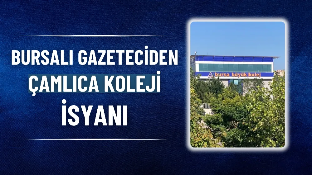 Bursalı gazeteciden Çamlıca Koleji isyanı