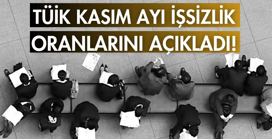 TÜİK Kasım ayı işsizlik oranlarını açıkladı!