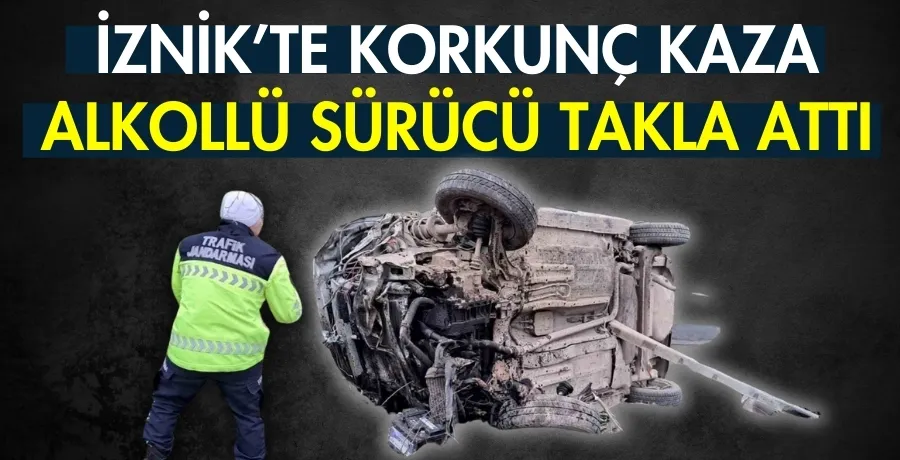 İznik’te korkunç kaza: Alkollü sürücü takla attı