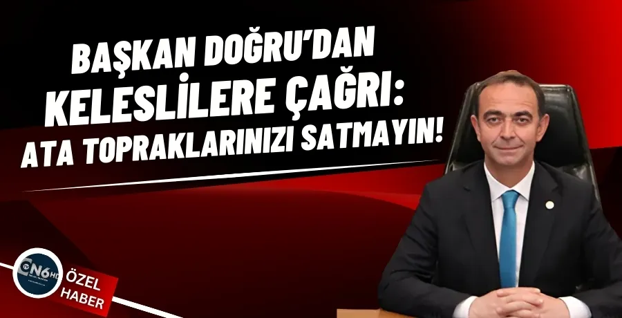 Başkan Doğru’dan Keleslilere çağrı: Ata topraklarınızı satmayın!