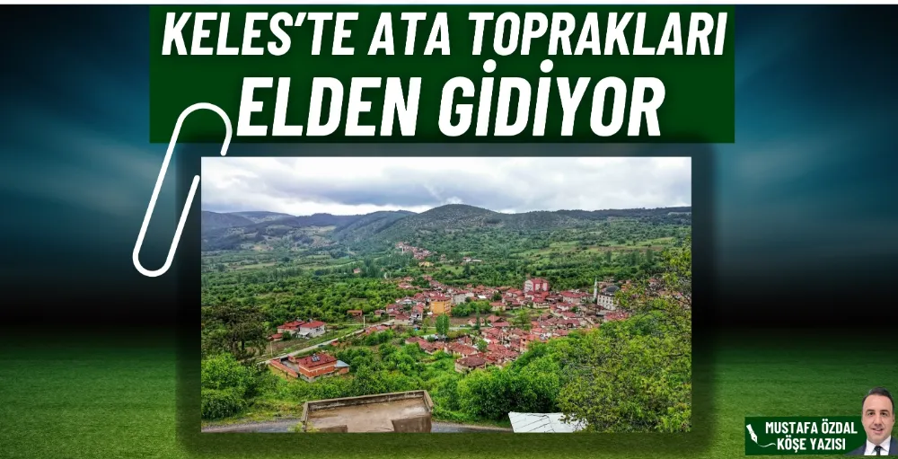 Keles’te ata toprakları elden gidiyor  