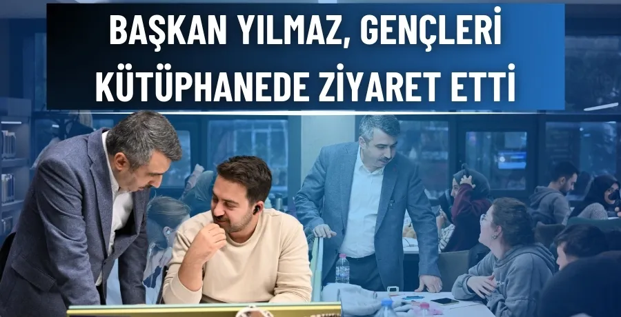 Başkan Yılmaz, gençleri kütüphanede ziyaret etti