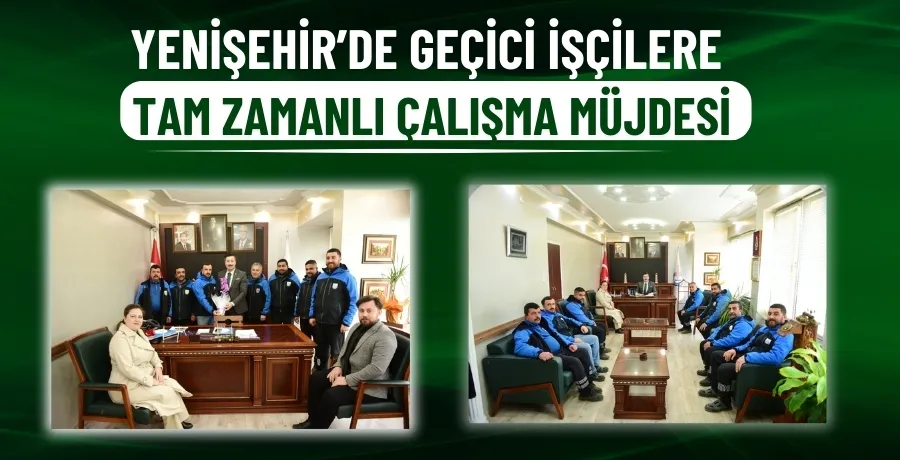 Yenişehir’de geçici işçilere tam zamanlı çalışma müjdesi